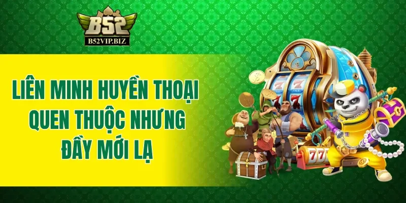 Liên Minh Huyền Thoại B52club tạo ra cảm giác quen thuộc nhưng đầy mới lạ